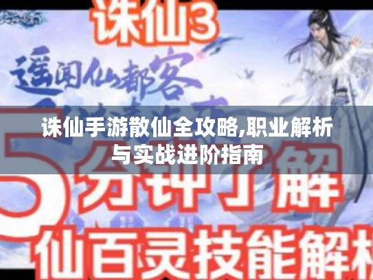 诛仙手游散仙全攻略,职业解析与实战进阶指南 诛仙手游散仙全攻略,职业解析与实战进阶指南