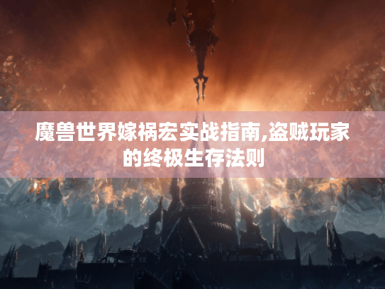 魔兽世界嫁祸宏实战指南,盗贼玩家的终极生存法则