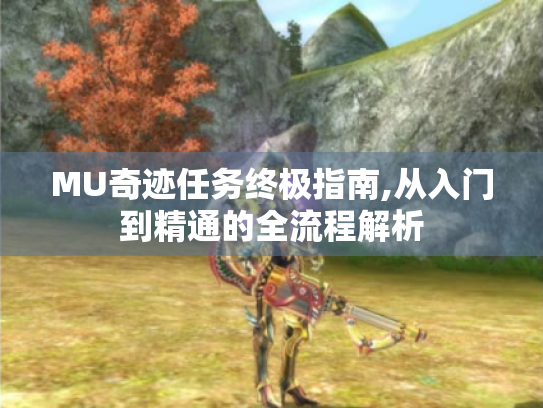 MU奇迹任务终极指南,从入门到精通的全流程解析