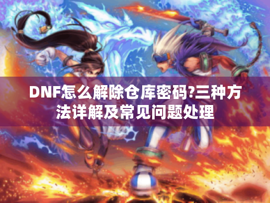DNF怎么解除仓库密码?三种方法详解及常见问题处理