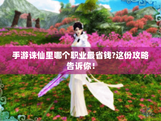 手游诛仙里哪个职业最省钱?这份攻略告诉你! 手游诛仙里哪个职业最省钱?这份攻略告诉你!