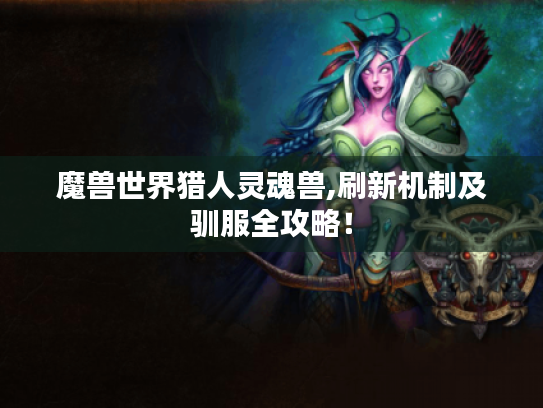 魔兽世界猎人灵魂兽,刷新机制及驯服全攻略！