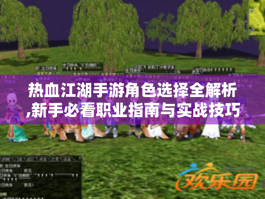 热血江湖手游角色选择全解析,新手必看职业指南与实战技巧