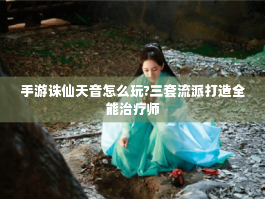 手游诛仙天音怎么玩?三套流派打造全能治疗师