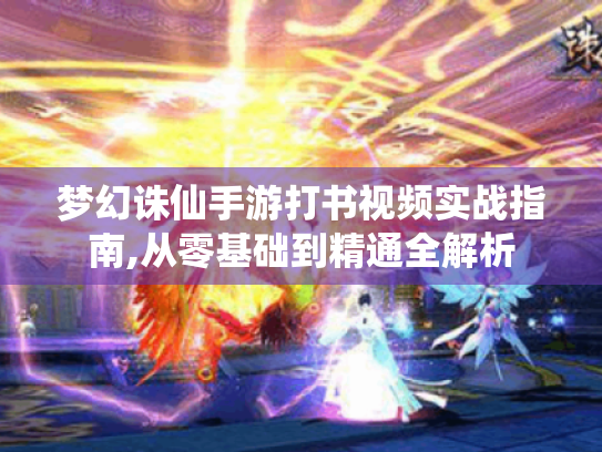 梦幻诛仙手游打书视频实战指南,从零基础到精通全解析