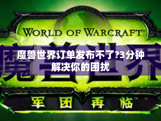 魔兽世界订单发布不了?3分钟解决你的困扰 魔兽世界订单发布不了?3分钟解决你的困扰