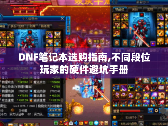 DNF笔记本选购指南,不同段位玩家的硬件避坑手册 DNF笔记本选购指南,不同段位玩家的硬件避坑手册