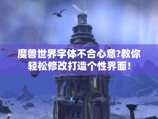 魔兽世界字体不合心意?教你轻松修改打造个性界面！