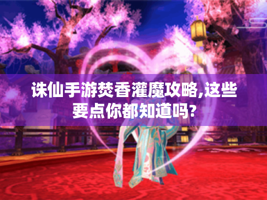 诛仙手游焚香灌魔攻略,这些要点你都知道吗?