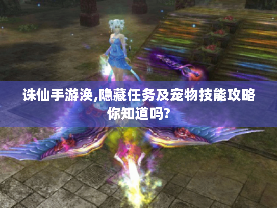诛仙手游涣,隐藏任务及宠物技能攻略你知道吗?