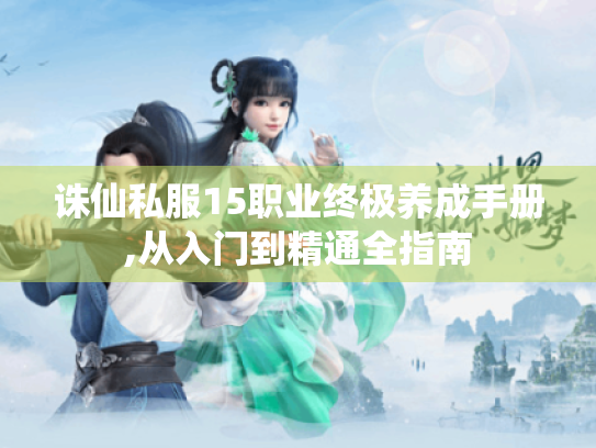 诛仙私服15职业终极养成手册,从入门到精通全指南
