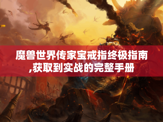 魔兽世界传家宝戒指终极指南,获取到实战的完整手册