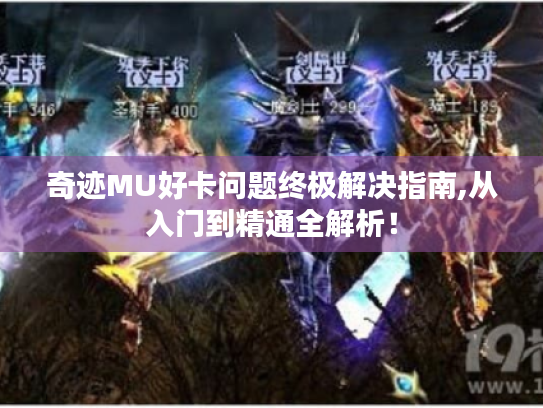 奇迹MU好卡问题终极解决指南,从入门到精通全解析！