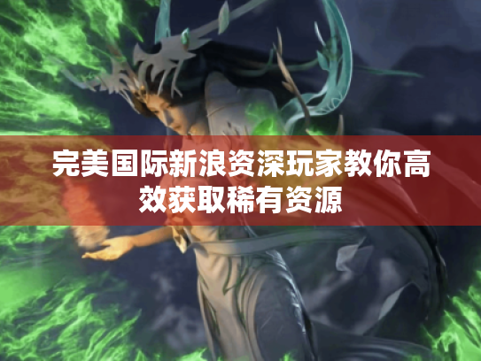 完美国际新浪资深玩家教你高效获取稀有资源