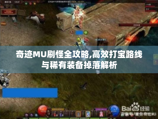 奇迹MU刷怪全攻略,高效打宝路线与稀有装备掉落解析