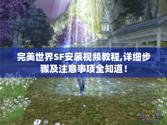 完美世界SF安装视频教程,详细步骤及注意事项全知道！
