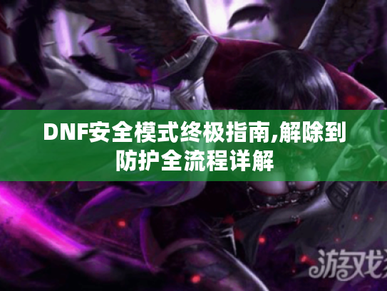 DNF安全模式终极指南,解除到防护全流程详解 DNF安全模式终极指南,解除到防护全流程详解
