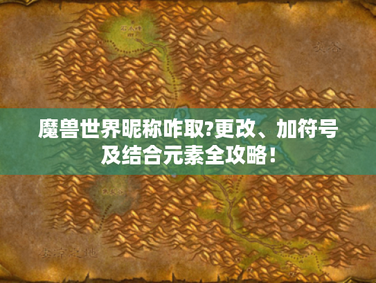 魔兽世界昵称咋取?更改、加符号及结合元素全攻略! 魔兽世界昵称咋取?更改、加符号及结合元素全攻略!