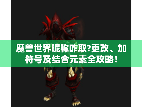 魔兽世界昵称咋取?更改、加符号及结合元素全攻略! 魔兽世界昵称咋取?更改、加符号及结合元素全攻略!