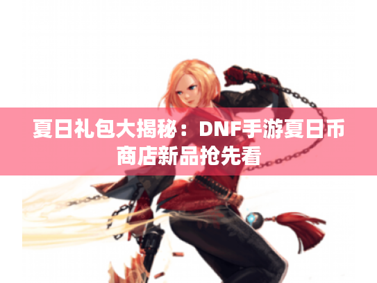 夏日礼包大揭秘：DNF手游夏日币商店新品抢先看