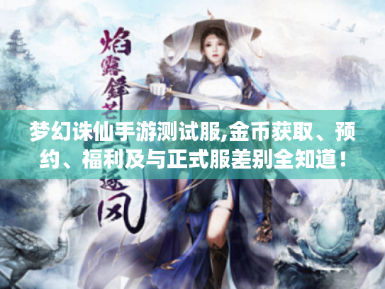 梦幻诛仙手游测试服,金币获取、预约、福利及与正式服差别全知道！