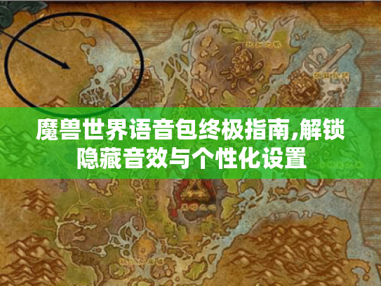 魔兽世界语音包终极指南,解锁隐藏音效与个性化设置 魔兽世界语音包终极指南,解锁隐藏音效与个性化设置