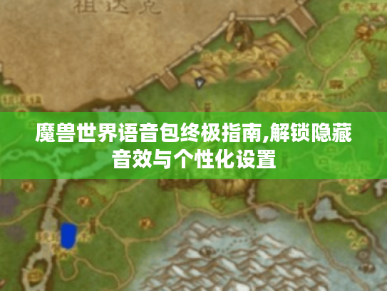 魔兽世界语音包终极指南,解锁隐藏音效与个性化设置 魔兽世界语音包终极指南,解锁隐藏音效与个性化设置