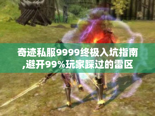 奇迹私服9999终极入坑指南,避开99%玩家踩过的雷区 奇迹私服9999终极入坑指南,避开99%玩家踩过的雷区