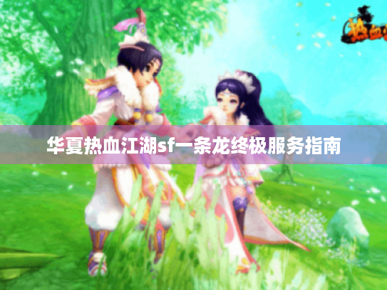 华夏热血江湖sf一条龙终极服务指南