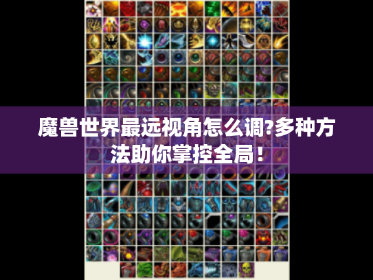 魔兽世界最远视角怎么调?多种方法助你掌控全局！
