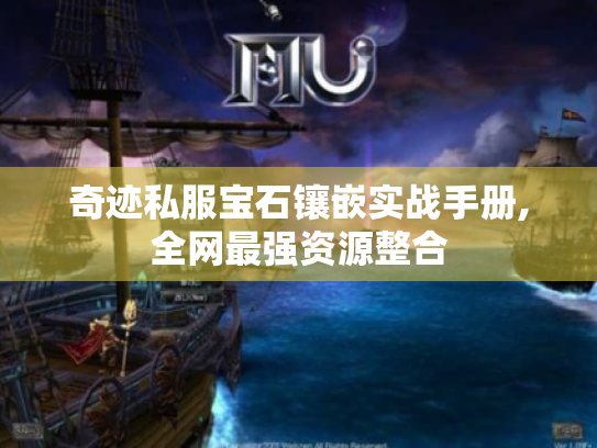奇迹私服宝石镶嵌实战手册,全网最强资源整合 奇迹私服宝石镶嵌实战手册,全网最强资源整合