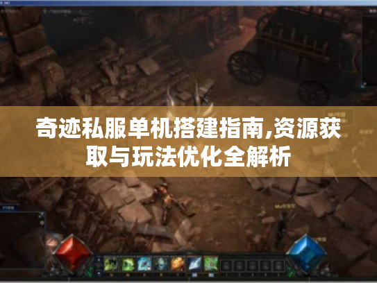 奇迹私服单机搭建指南,资源获取与玩法优化全解析