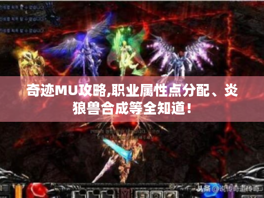奇迹MU攻略,职业属性点分配、炎狼兽合成等全知道！