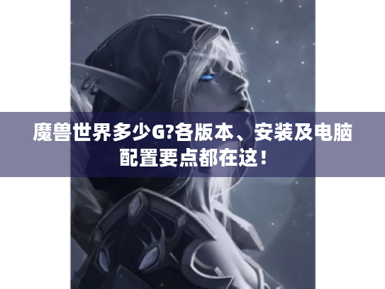 魔兽世界多少G?各版本、安装及电脑配置要点都在这！
