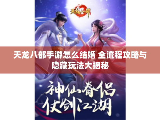 天龙八部手游怎么结婚 全流程攻略与隐藏玩法大揭秘