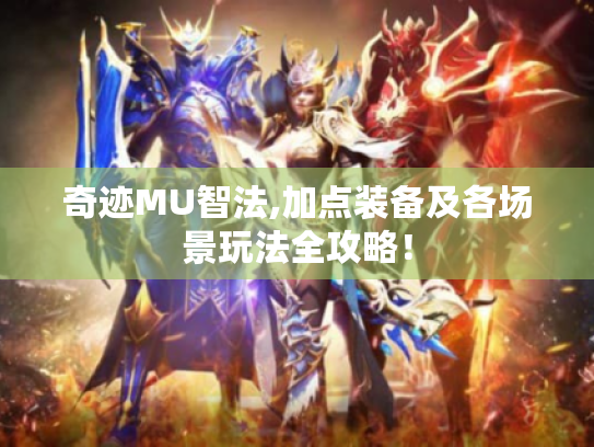 奇迹MU智法,加点装备及各场景玩法全攻略！
