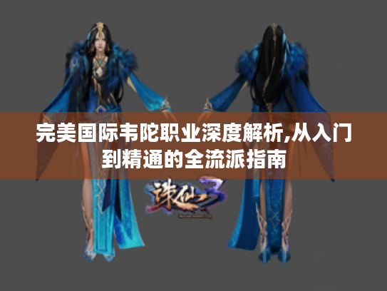完美国际韦陀职业深度解析,从入门到精通的全流派指南
