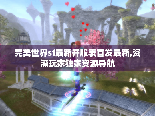 完美世界sf最新开服表首发最新,资深玩家独家资源导航