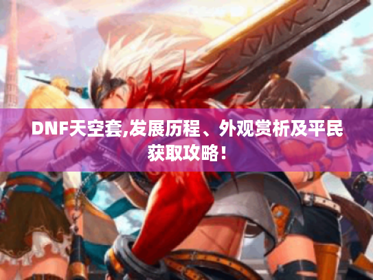DNF天空套,发展历程、外观赏析及平民获取攻略！