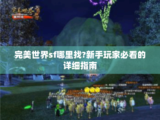 完美世界sf哪里找?新手玩家必看的详细指南