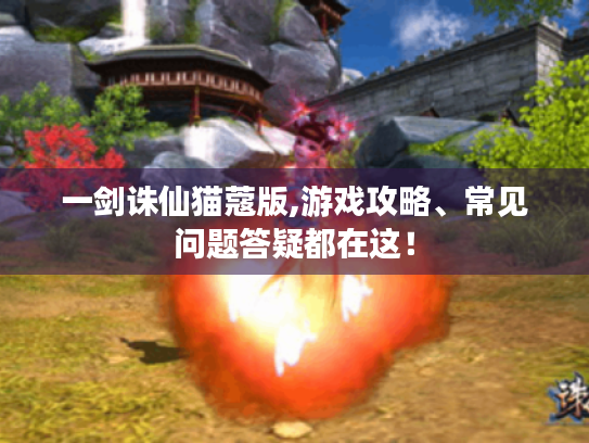 一剑诛仙猫蔻版,游戏攻略、常见问题答疑都在这！