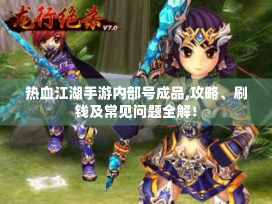 热血江湖手游内部号成品,攻略、刷钱及常见问题全解！