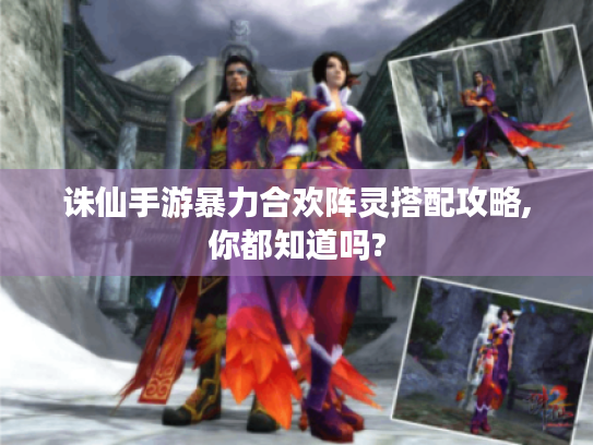 诛仙手游暴力合欢阵灵搭配攻略,你都知道吗?