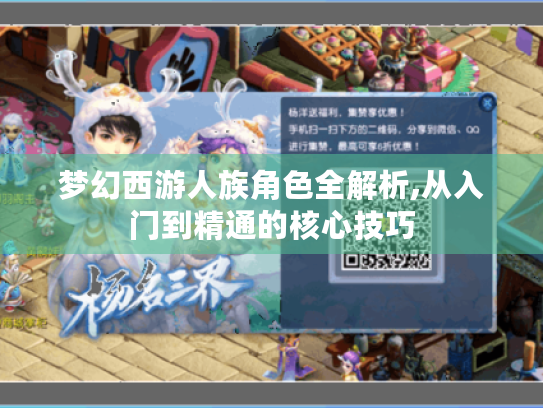 梦幻西游人族角色全解析,从入门到精通的核心技巧