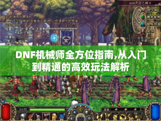 DNF机械师全方位指南,从入门到精通的高效玩法解析