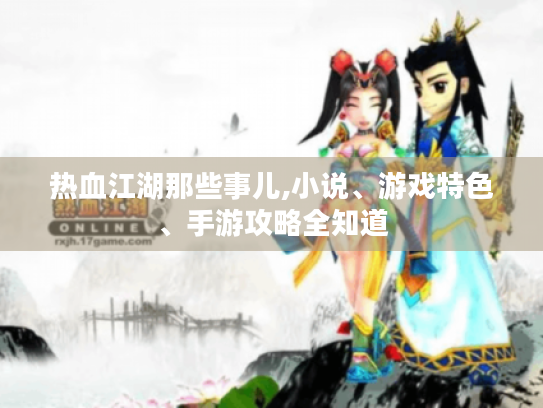 热血江湖那些事儿,小说、游戏特色、手游攻略全知道 热血江湖那些事儿,小说、游戏特色、手游攻略全知道