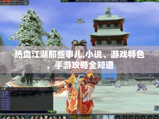 热血江湖那些事儿,小说、游戏特色、手游攻略全知道 热血江湖那些事儿,小说、游戏特色、手游攻略全知道