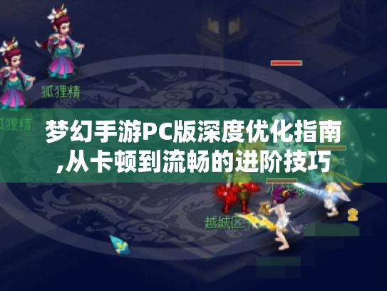梦幻手游PC版深度优化指南,从卡顿到流畅的进阶技巧