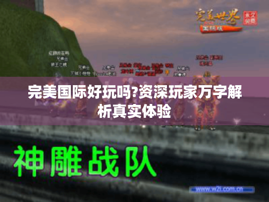 完美国际好玩吗?资深玩家万字解析真实体验