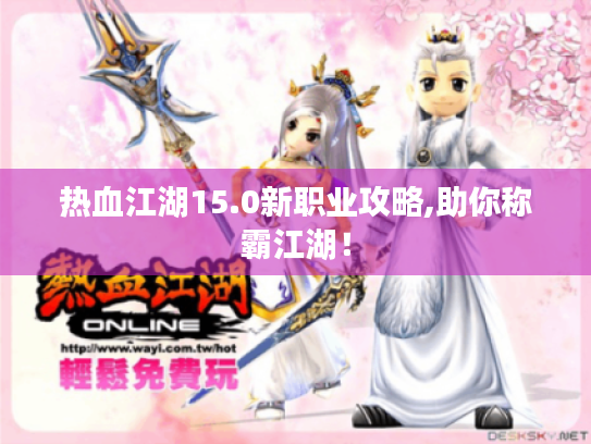 热血江湖15.0新职业攻略,助你称霸江湖! 热血江湖15.0新职业攻略,助你称霸江湖!